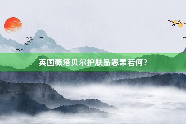 英国薇塔贝尔护肤品恶果若何？