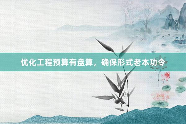 优化工程预算有盘算，确保形式老本功令
