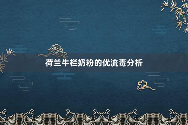 荷兰牛栏奶粉的优流毒分析