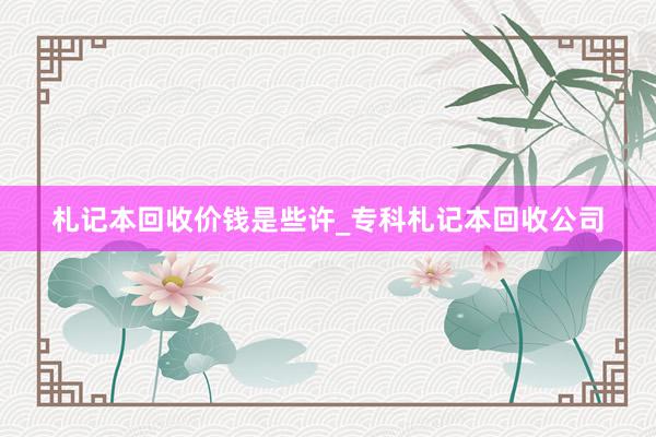 札记本回收价钱是些许_专科札记本回收公司