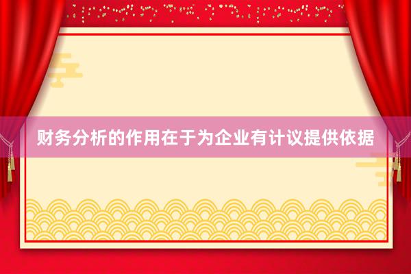 财务分析的作用在于为企业有计议提供依据