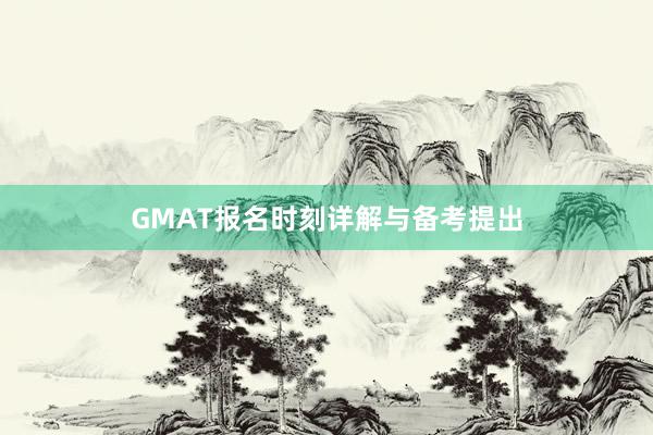 GMAT报名时刻详解与备考提出