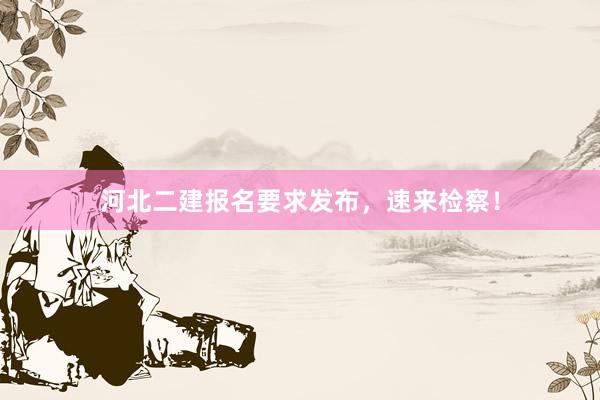 河北二建报名要求发布，速来检察！