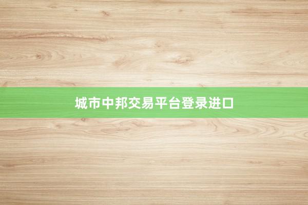 城市中邦交易平台登录进口