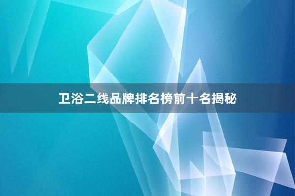 卫浴二线品牌排名榜前十名揭秘
