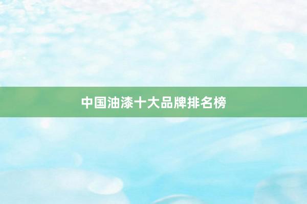 中国油漆十大品牌排名榜